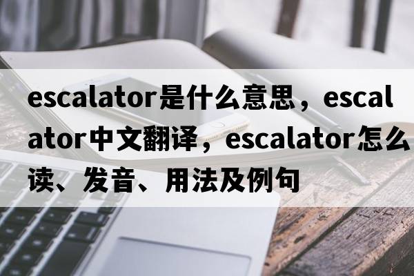 escalator是什么意思，escalator中文翻譯，escalator怎么讀、發(fā)音、用法及例句