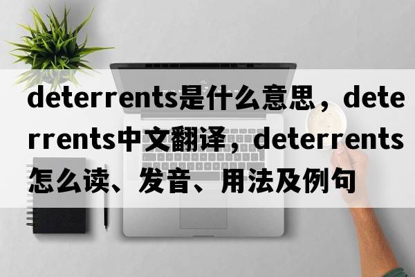 deterrents是什么意思，deterrents中文翻譯，deterrents怎么讀、發(fā)音、用法及例句