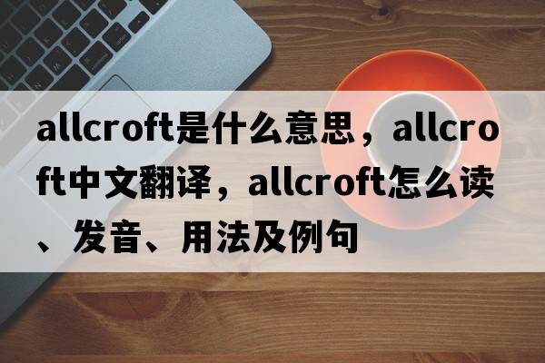 Allcroft是什么意思，Allcroft中文翻譯，Allcroft怎么讀、發(fā)音、用法及例句