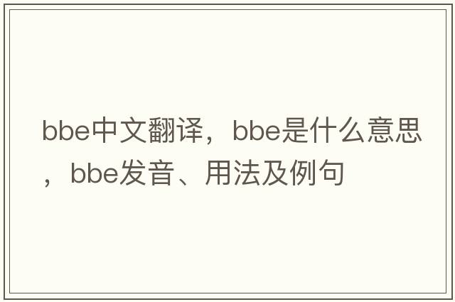 bbe中文翻譯，bbe是什么意思，bbe發(fā)音、用法及例句