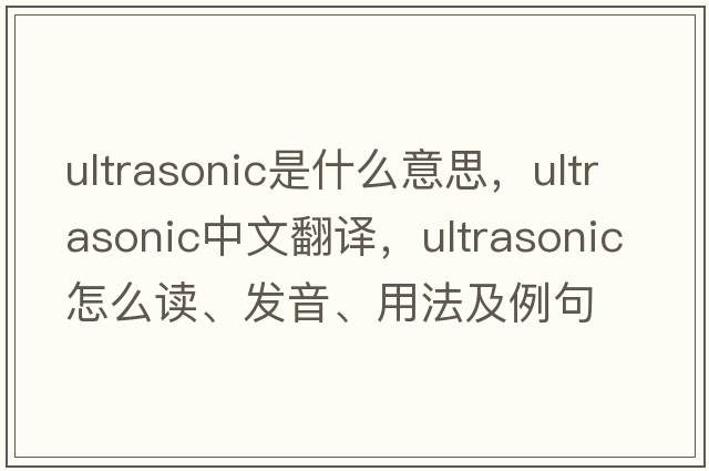 ultrasonic是什么意思，ultrasonic中文翻譯，ultrasonic怎么讀、發(fā)音、用法及例句