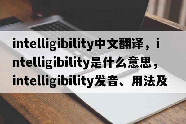 intelligibility中文翻譯，intelligibility是什么意思，intelligibility發(fā)音、用法及例句
