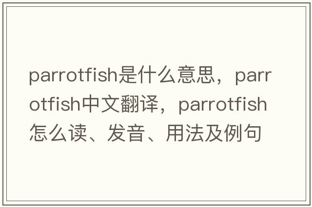 parrotfish是什么意思，parrotfish中文翻譯，parrotfish怎么讀、發(fā)音、用法及例句