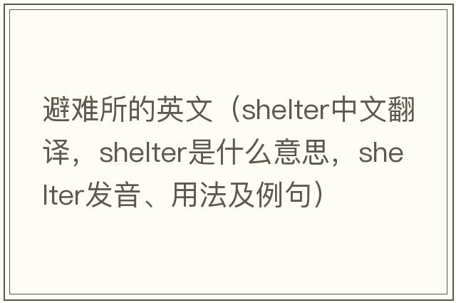 避難所的英文（shelter中文翻譯，shelter是什么意思，shelter發(fā)音、用法及例句）