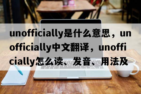 unofficially是什么意思，unofficially中文翻譯，unofficially怎么讀、發(fā)音、用法及例句