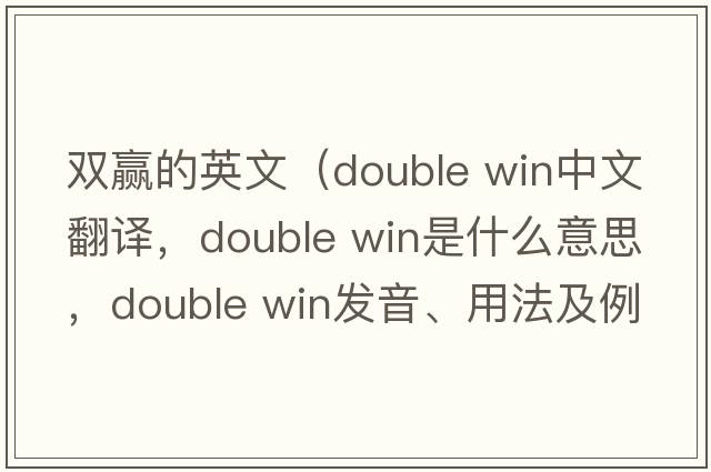 雙贏的英文（double win中文翻譯，double win是什么意思，double win發(fā)音、用法及例句）