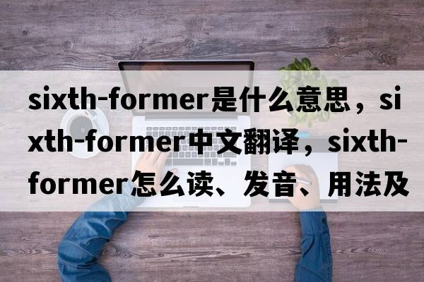 sixth-former是什么意思，sixth-former中文翻譯，sixth-former怎么讀、發(fā)音、用法及例句
