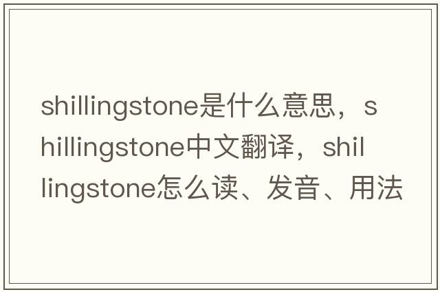 Shillingstone是什么意思，Shillingstone中文翻譯，Shillingstone怎么讀、發(fā)音、用法及例句