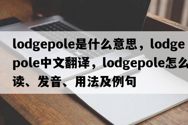 Lodgepole是什么意思，Lodgepole中文翻譯，Lodgepole怎么讀、發(fā)音、用法及例句