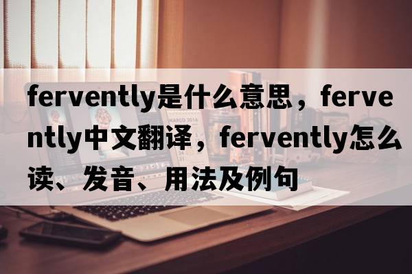 fervently是什么意思，fervently中文翻譯，fervently怎么讀、發(fā)音、用法及例句