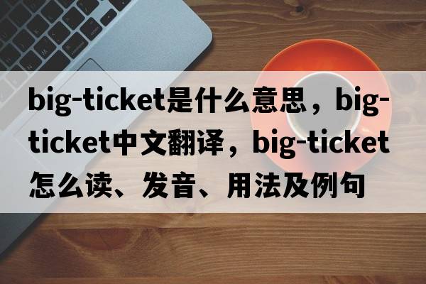 big-ticket是什么意思，big-ticket中文翻譯，big-ticket怎么讀、發(fā)音、用法及例句