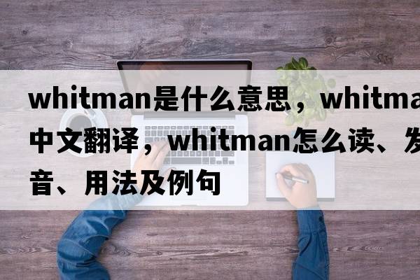 Whitman是什么意思，Whitman中文翻譯，Whitman怎么讀、發(fā)音、用法及例句