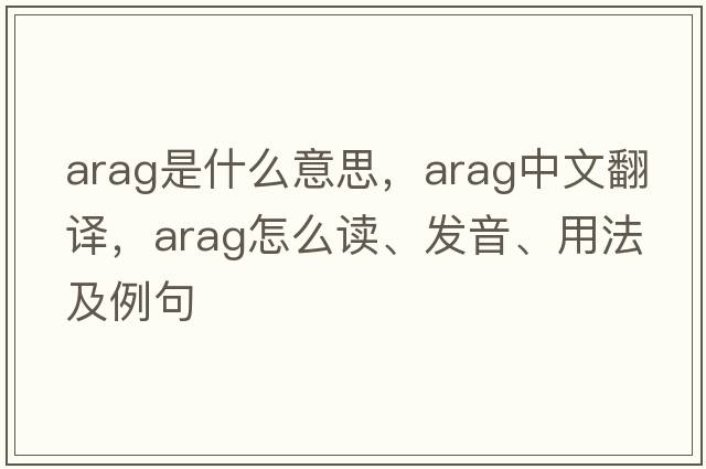 Arag是什么意思，Arag中文翻譯，Arag怎么讀、發(fā)音、用法及例句