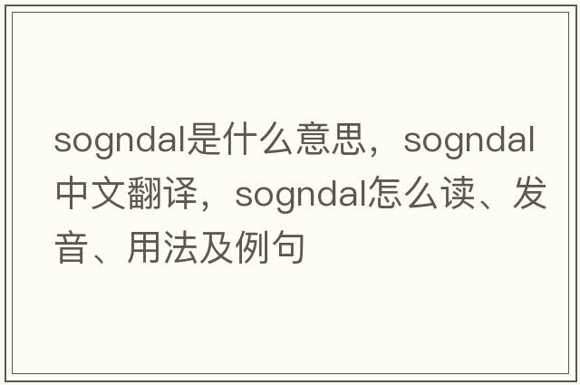 Sogndal是什么意思，Sogndal中文翻譯，Sogndal怎么讀、發(fā)音、用法及例句