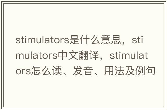 stimulators是什么意思，stimulators中文翻譯，stimulators怎么讀、發(fā)音、用法及例句