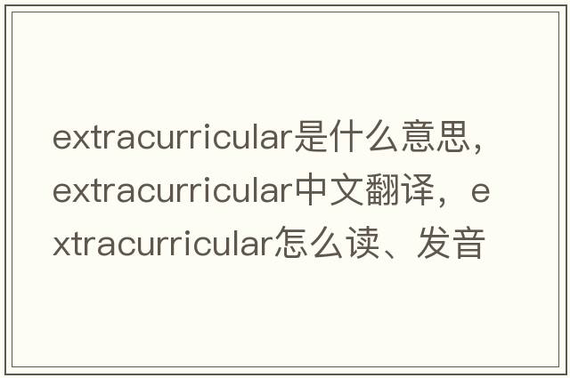extracurricular是什么意思，extracurricular中文翻譯，extracurricular怎么讀、發(fā)音、用法及例句