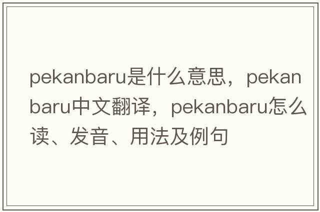 Pekanbaru是什么意思，Pekanbaru中文翻譯，Pekanbaru怎么讀、發(fā)音、用法及例句