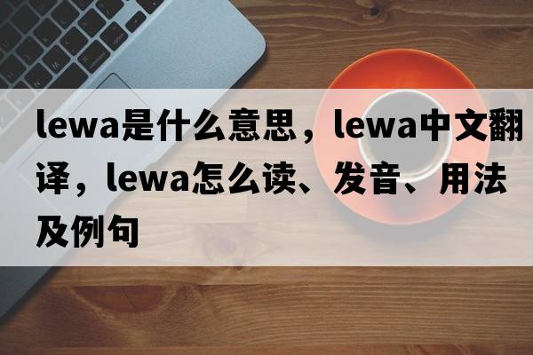 Lewa是什么意思，Lewa中文翻譯，Lewa怎么讀、發(fā)音、用法及例句