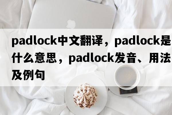padlock中文翻譯，padlock是什么意思，padlock發(fā)音、用法及例句