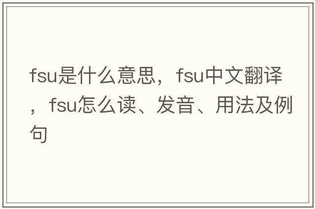 fsu是什么意思，fsu中文翻譯，fsu怎么讀、發(fā)音、用法及例句