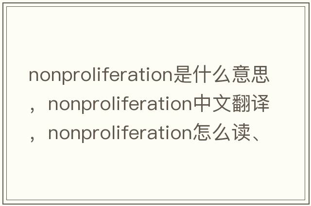 nonproliferation是什么意思，nonproliferation中文翻譯，nonproliferation怎么讀、發(fā)音、用法及例句