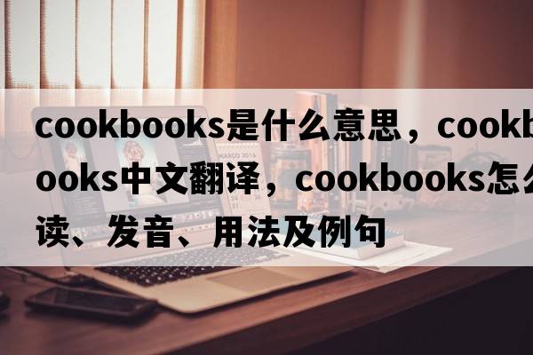 cookbooks是什么意思，cookbooks中文翻譯，cookbooks怎么讀、發(fā)音、用法及例句