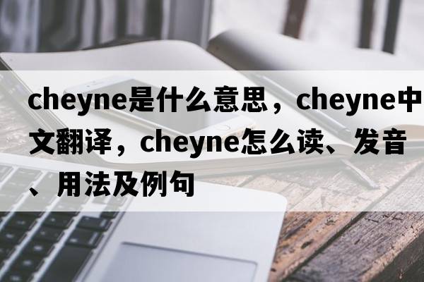 Cheyne是什么意思，Cheyne中文翻譯，Cheyne怎么讀、發(fā)音、用法及例句