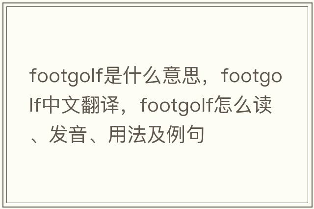 Footgolf是什么意思，F(xiàn)ootgolf中文翻譯，F(xiàn)ootgolf怎么讀、發(fā)音、用法及例句
