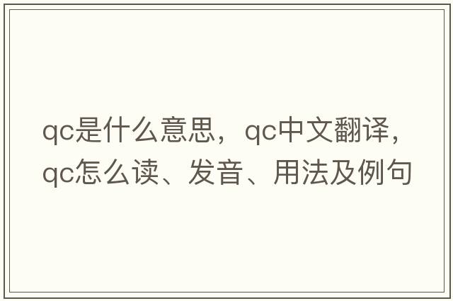 qc是什么意思，qc中文翻譯，qc怎么讀、發(fā)音、用法及例句