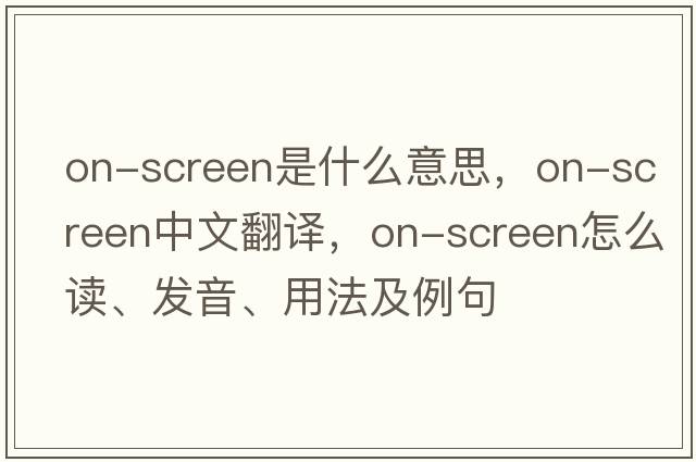 on-screen是什么意思，on-screen中文翻譯，on-screen怎么讀、發(fā)音、用法及例句