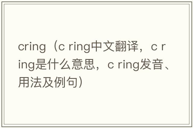 cring（c ring中文翻譯，c ring是什么意思，c ring發(fā)音、用法及例句）
