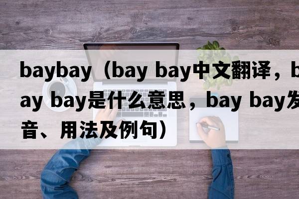 baybay（bay bay中文翻譯，bay bay是什么意思，bay bay發(fā)音、用法及例句）
