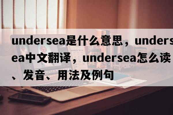 undersea是什么意思，undersea中文翻譯，undersea怎么讀、發(fā)音、用法及例句