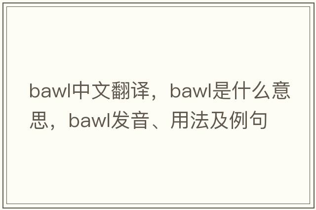 bawl中文翻譯，bawl是什么意思，bawl發(fā)音、用法及例句