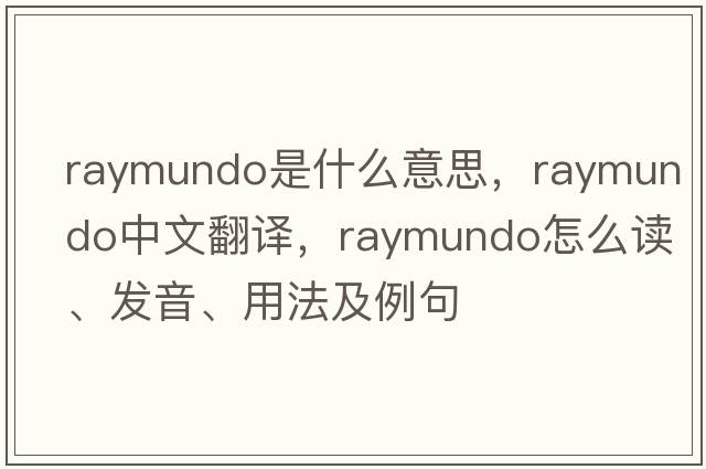 Raymundo是什么意思，Raymundo中文翻譯，Raymundo怎么讀、發(fā)音、用法及例句