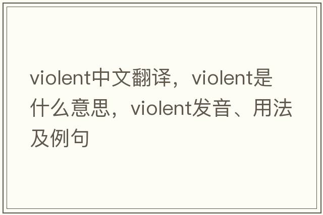 violent中文翻譯，violent是什么意思，violent發(fā)音、用法及例句