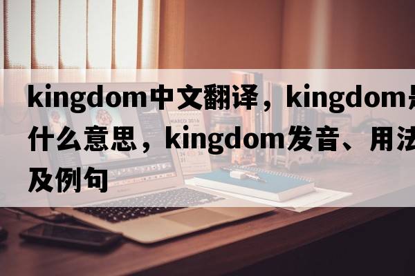 kingdom中文翻譯，kingdom是什么意思，kingdom發(fā)音、用法及例句