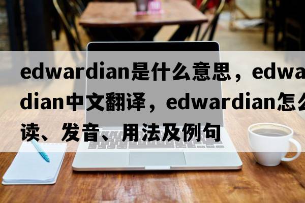 Edwardian是什么意思，Edwardian中文翻譯，Edwardian怎么讀、發(fā)音、用法及例句