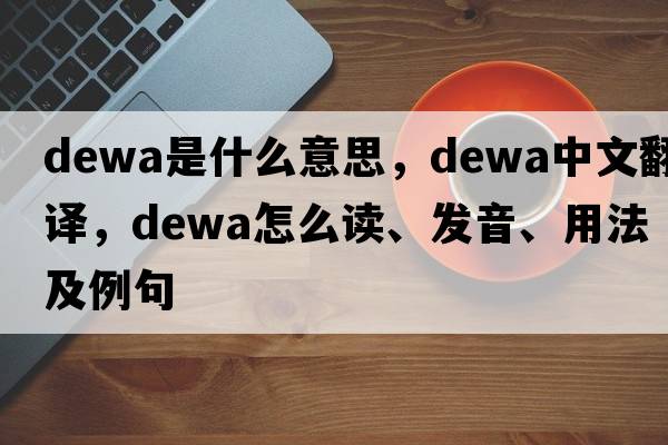 Dewa是什么意思，Dewa中文翻譯，Dewa怎么讀、發(fā)音、用法及例句