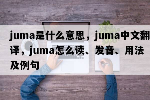 Juma是什么意思，Juma中文翻譯，Juma怎么讀、發(fā)音、用法及例句