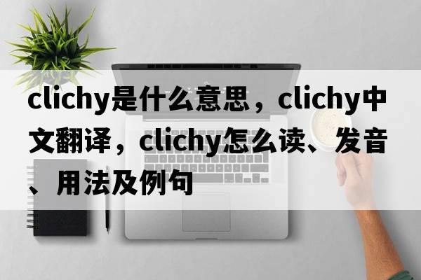 Clichy是什么意思，Clichy中文翻譯，Clichy怎么讀、發(fā)音、用法及例句