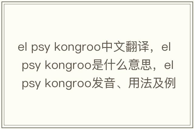 el psy kongroo中文翻譯，el psy kongroo是什么意思，el psy kongroo發(fā)音、用法及例句
