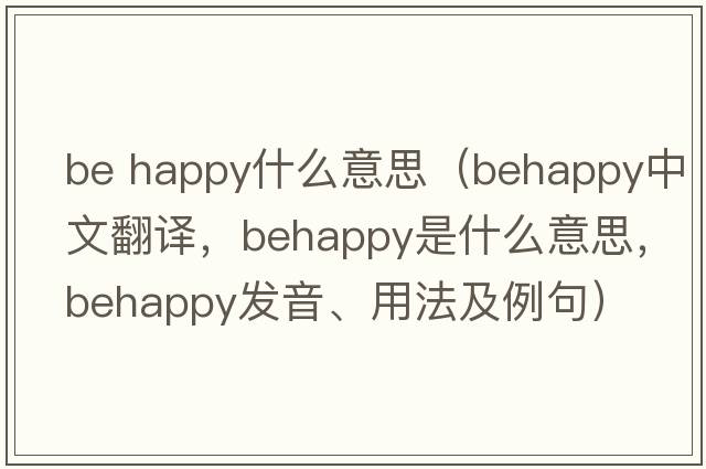 be happy什么意思（behappy中文翻譯，behappy是什么意思，behappy發(fā)音、用法及例句）