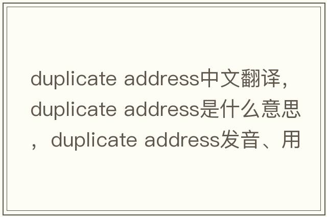 duplicate address中文翻譯，duplicate address是什么意思，duplicate address發(fā)音、用法及例句