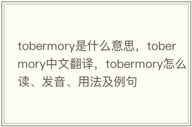 Tobermory是什么意思，Tobermory中文翻譯，Tobermory怎么讀、發(fā)音、用法及例句