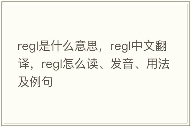 regl是什么意思，regl中文翻譯，regl怎么讀、發(fā)音、用法及例句