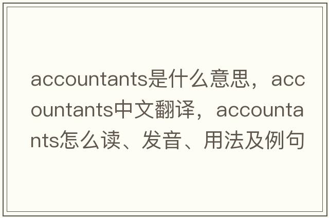 accountants是什么意思，accountants中文翻譯，accountants怎么讀、發(fā)音、用法及例句