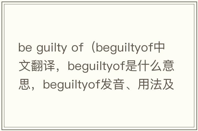 be guilty of（beguiltyof中文翻譯，beguiltyof是什么意思，beguiltyof發(fā)音、用法及例句）
