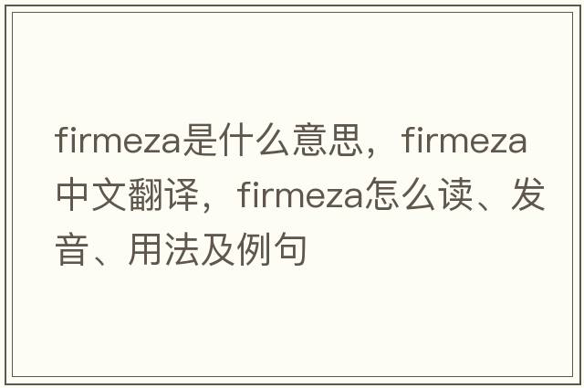 Firmeza是什么意思，F(xiàn)irmeza中文翻譯，F(xiàn)irmeza怎么讀、發(fā)音、用法及例句