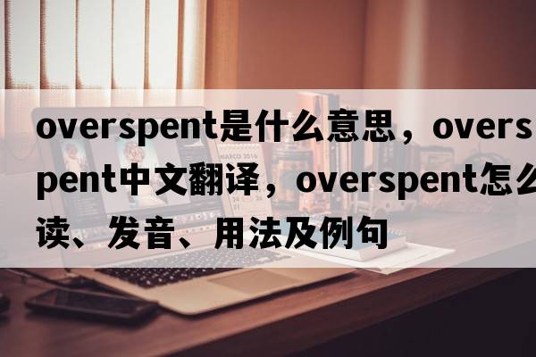 overspent是什么意思，overspent中文翻譯，overspent怎么讀、發(fā)音、用法及例句